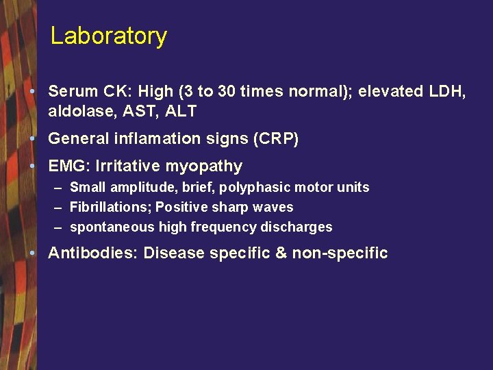 Laboratory • Serum CK: High (3 to 30 times normal); elevated LDH, aldolase, AST,