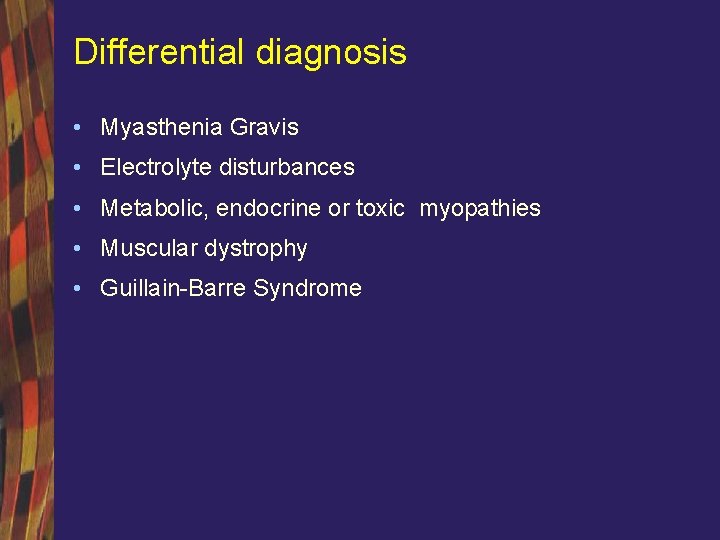 Differential diagnosis • Myasthenia Gravis • Electrolyte disturbances • Metabolic, endocrine or toxic myopathies