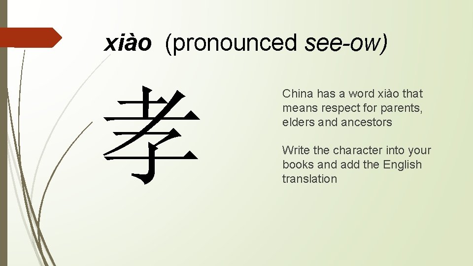 xiào (pronounced see-ow) 孝 China has a word xiào that means respect for parents,