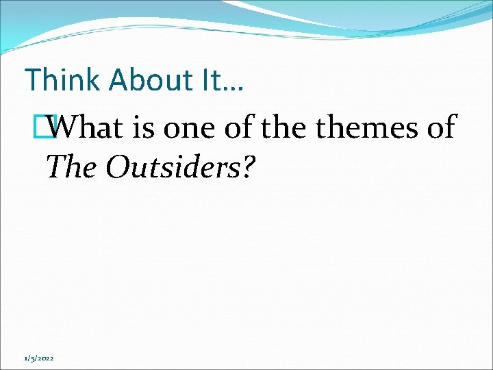 Think About It… � What is one of themes of The Outsiders? 1/5/2022 Think About It… � What is one of themes of The Outsiders? 1/5/2022