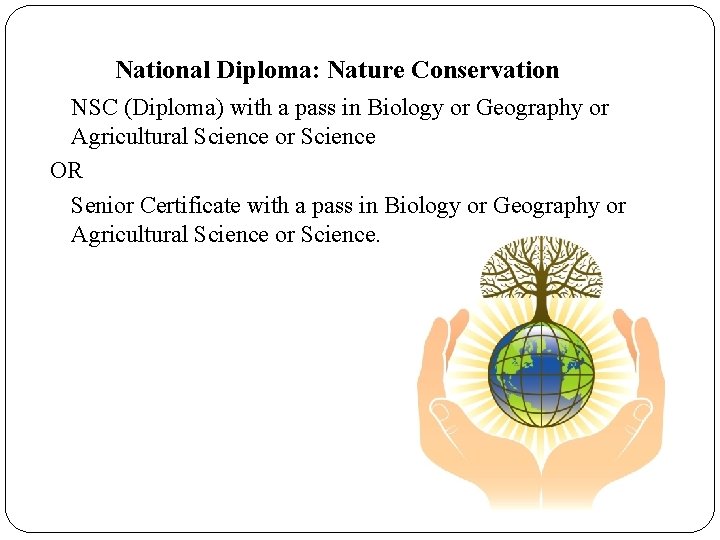 National Diploma: Nature Conservation NSC (Diploma) with a pass in Biology or Geography or