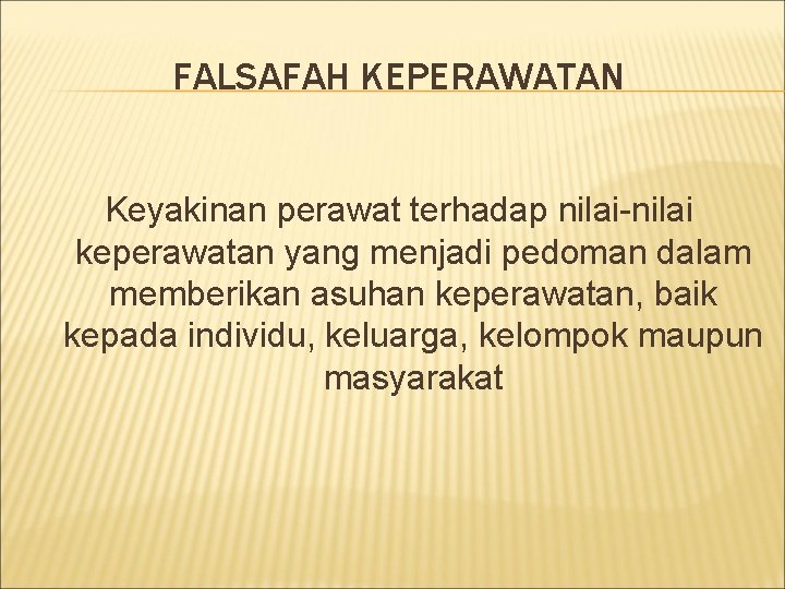 FALSAFAH KEPERAWATAN Keyakinan perawat terhadap nilai-nilai keperawatan yang menjadi pedoman dalam memberikan asuhan keperawatan,