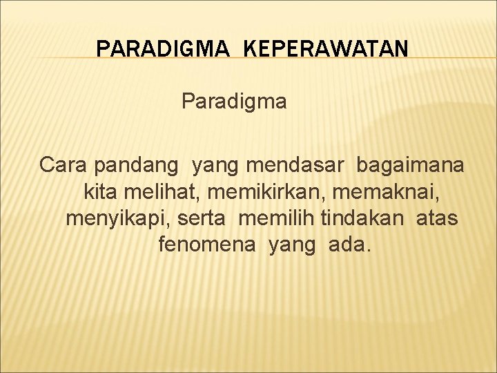 PARADIGMA KEPERAWATAN Paradigma Cara pandang yang mendasar bagaimana kita melihat, memikirkan, memaknai, menyikapi, serta