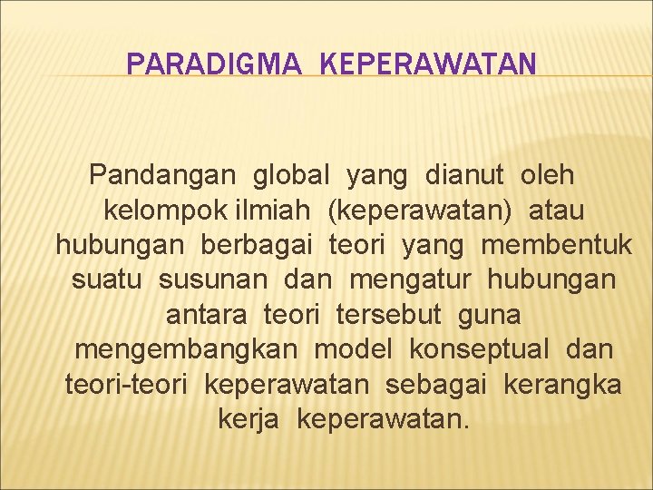 PARADIGMA KEPERAWATAN Pandangan global yang dianut oleh kelompok ilmiah (keperawatan) atau hubungan berbagai teori