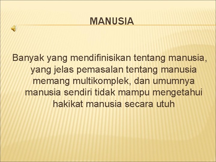 MANUSIA Banyak yang mendifinisikan tentang manusia, yang jelas pemasalan tentang manusia memang multikomplek, dan