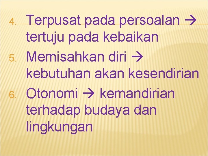 4. 5. 6. Terpusat pada persoalan tertuju pada kebaikan Memisahkan diri kebutuhan akan kesendirian