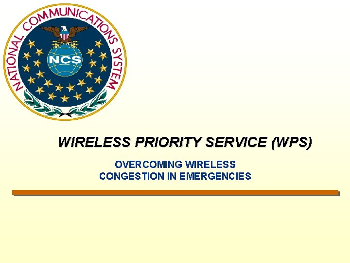 WIRELESS PRIORITY SERVICE (WPS) OVERCOMING WIRELESS CONGESTION IN EMERGENCIES 