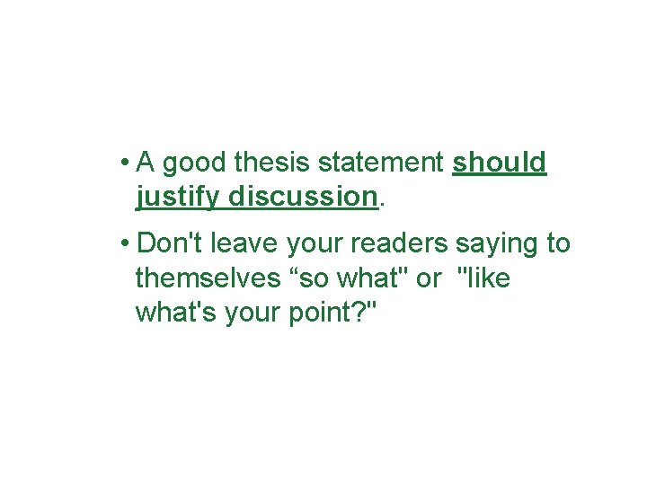  • A good thesis statement should justify discussion. • Don't leave your readers