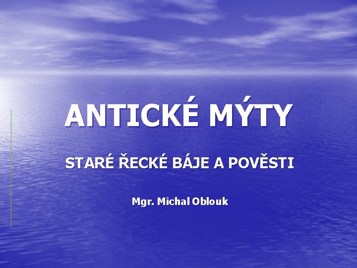 ANTICKÉ MÝTY STARÉ ŘECKÉ BÁJE A POVĚSTI Mgr. Michal Oblouk 