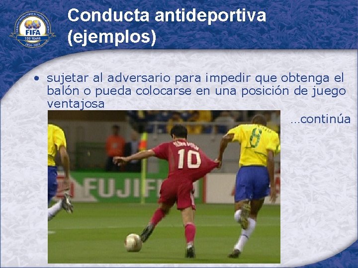 Conducta antideportiva (ejemplos) • sujetar al adversario para impedir que obtenga el balón o