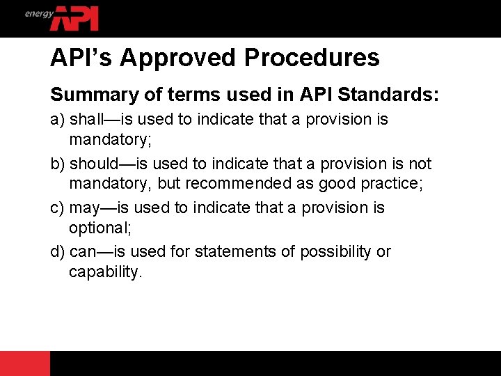 API’s Approved Procedures Summary of terms used in API Standards: a) shall—is used to