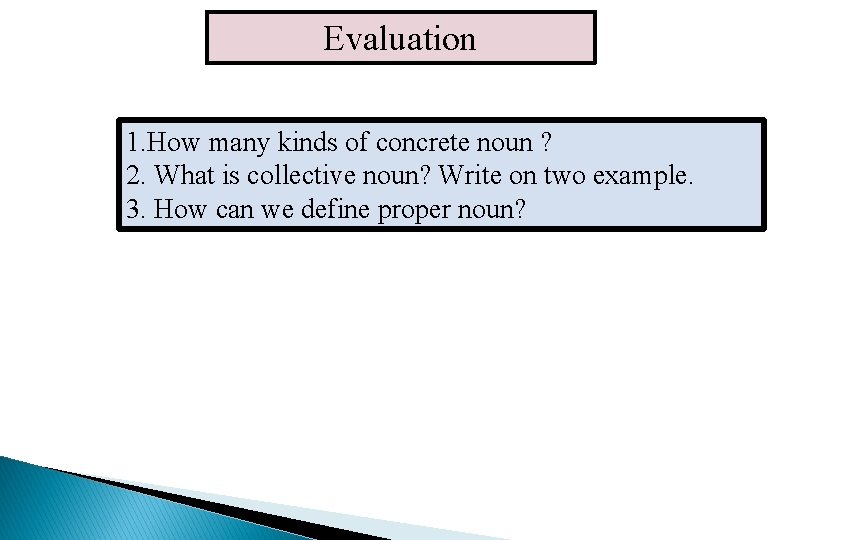 Evaluation 1. How many kinds of concrete noun ? 2. What is collective noun?