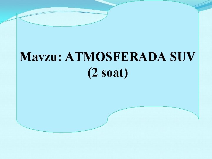 Mavzu: ATMOSFERADA SUV (2 soat) 