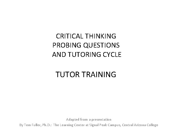 CRITICAL THINKING PROBING QUESTIONS AND TUTORING CYCLE TUTOR TRAINING Adapted from a presentation By