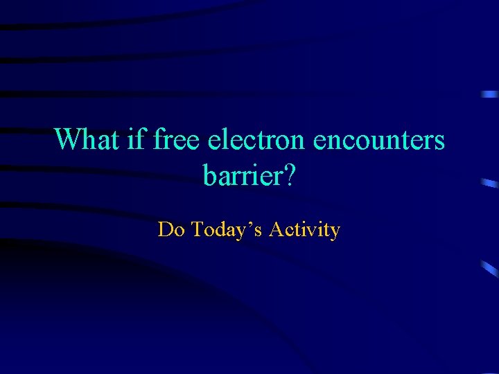 What if free electron encounters barrier? Do Today’s Activity 