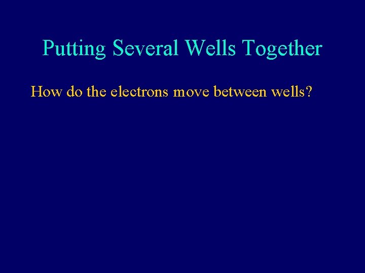 Putting Several Wells Together How do the electrons move between wells? 