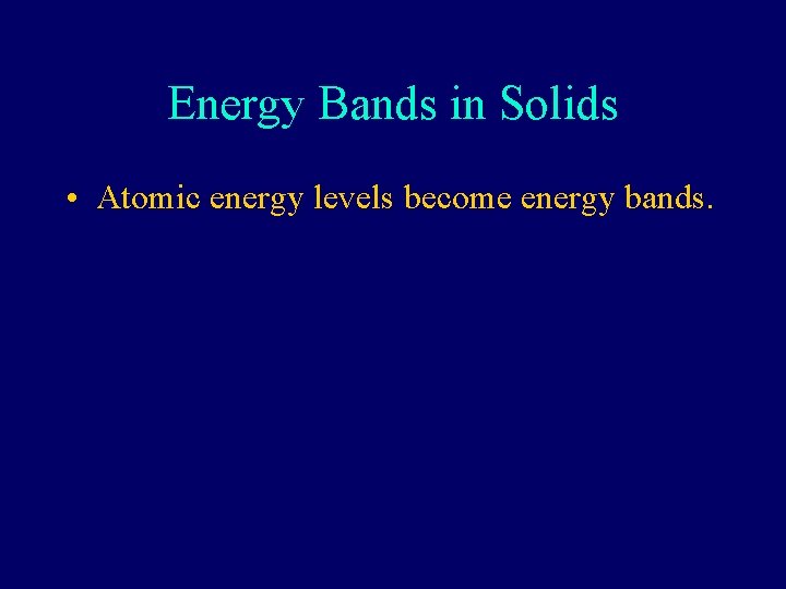 Energy Bands in Solids • Atomic energy levels become energy bands. 