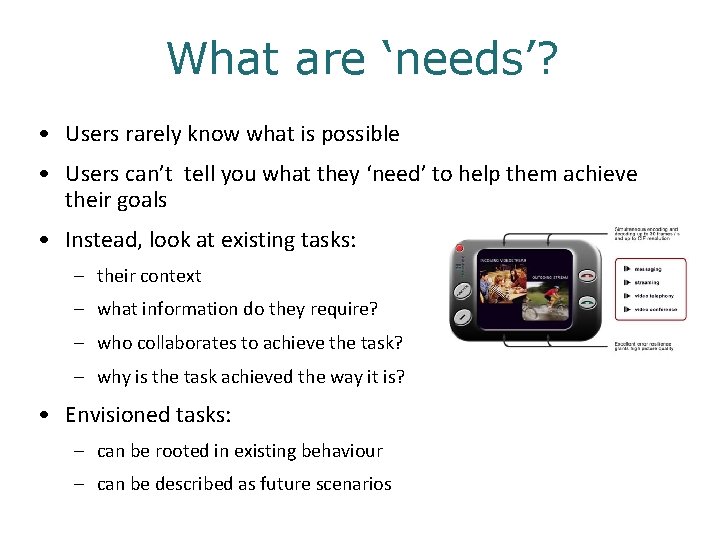 What are ‘needs’? • Users rarely know what is possible • Users can’t tell