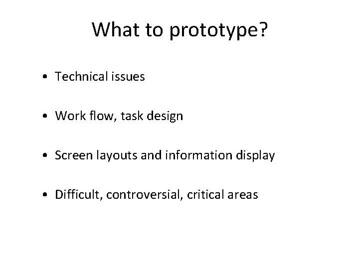 What to prototype? • Technical issues • Work flow, task design • Screen layouts
