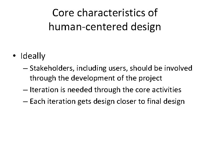 Core characteristics of human-centered design • Ideally – Stakeholders, including users, should be involved
