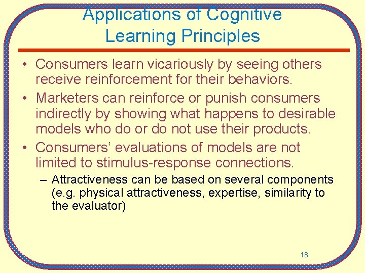 Applications of Cognitive Learning Principles • Consumers learn vicariously by seeing others receive reinforcement