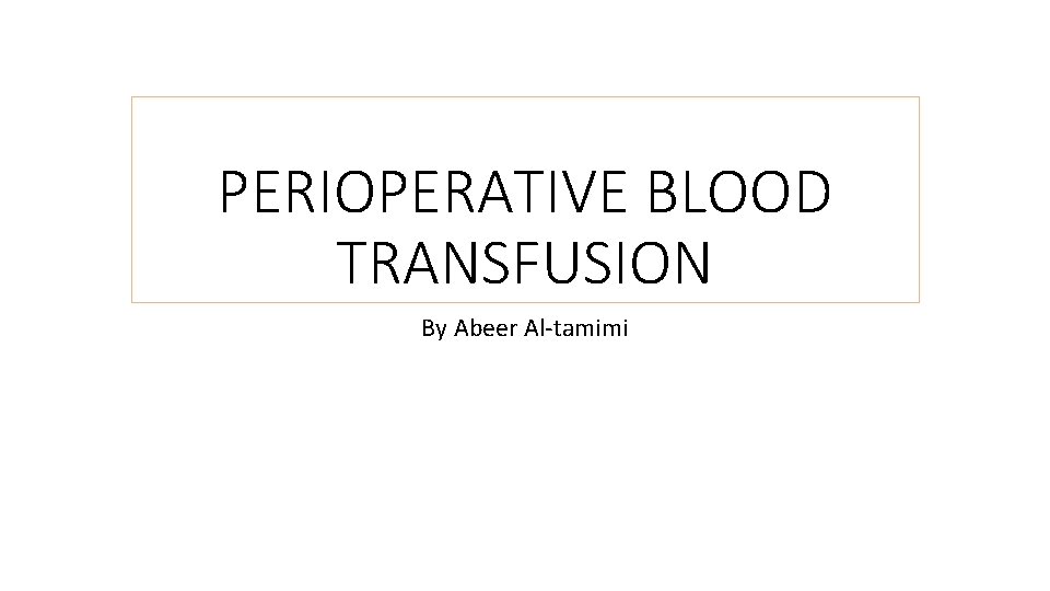 PERIOPERATIVE BLOOD TRANSFUSION By Abeer Al-tamimi 