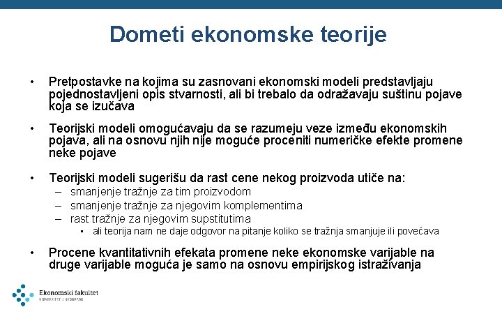 Dometi ekonomske teorije • Pretpostavke na kojima su zasnovani ekonomski modeli predstavljaju pojednostavljeni opis