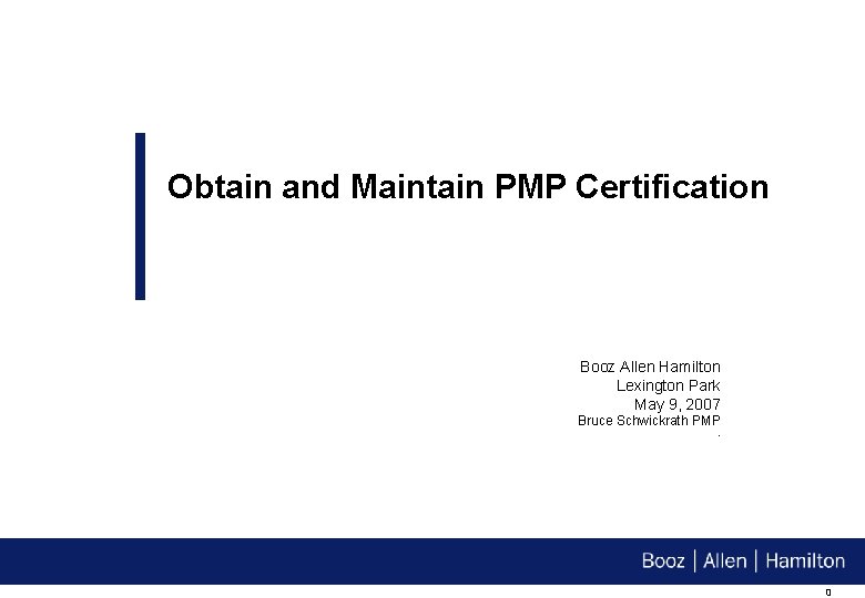 Obtain and Maintain PMP Certification Booz Allen Hamilton Lexington Park May 9, 2007 Bruce