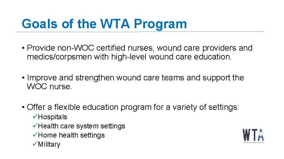 Goals of the WTA Program • Provide non-WOC certified nurses, wound care providers and