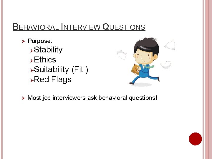 BEHAVIORAL INTERVIEW QUESTIONS Ø Purpose: Stability Ø Ethics Ø Suitability (Fit ) Ø Red