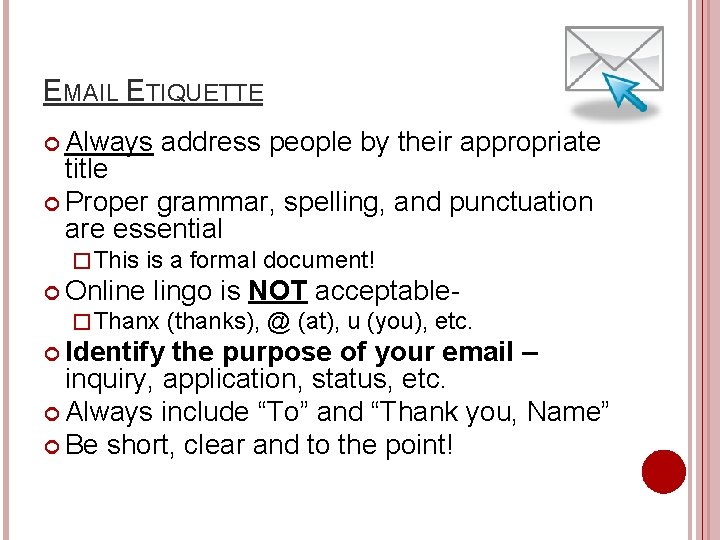 EMAIL ETIQUETTE Always address people by their appropriate title Proper grammar, spelling, and punctuation