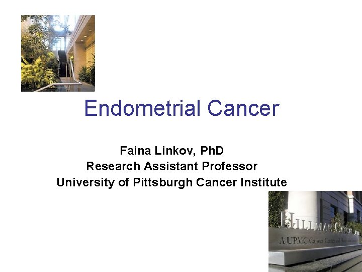 Endometrial Cancer Faina Linkov, Ph. D Research Assistant Professor University of Pittsburgh Cancer Institute