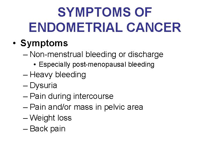 SYMPTOMS OF ENDOMETRIAL CANCER • Symptoms – Non-menstrual bleeding or discharge • Especially post-menopausal