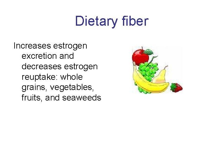 Dietary fiber Increases estrogen excretion and decreases estrogen reuptake: whole grains, vegetables, fruits, and