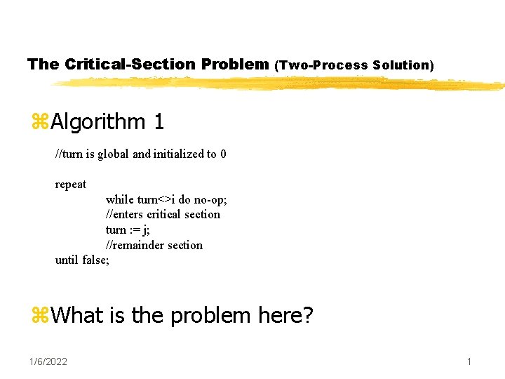 The Critical-Section Problem (Two-Process Solution) z. Algorithm 1 //turn is global and initialized to