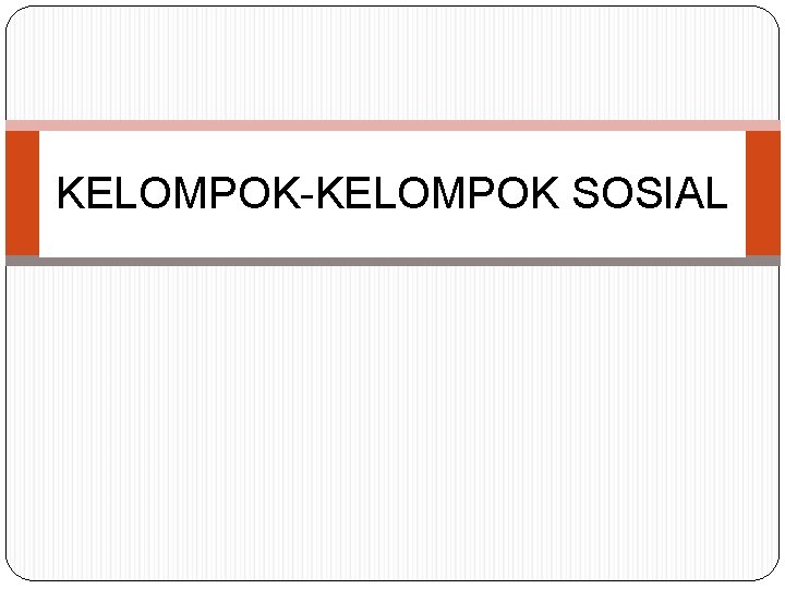 KELOMPOK-KELOMPOK SOSIAL 