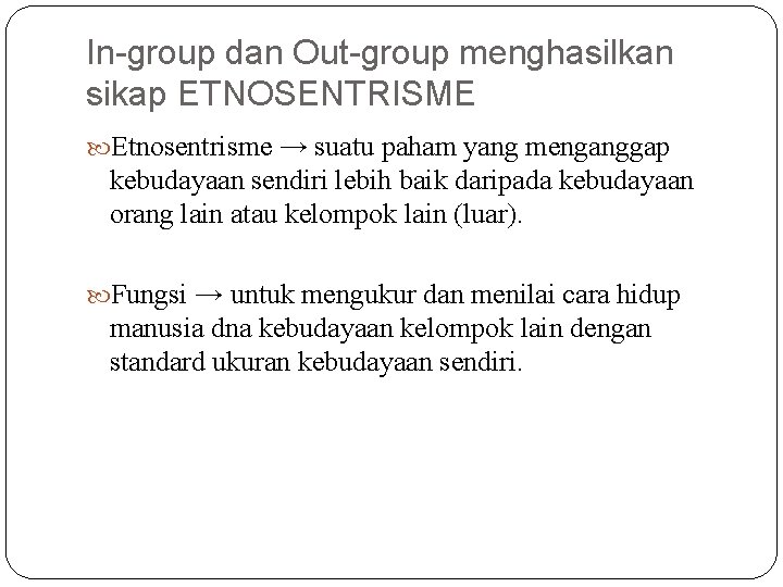 In-group dan Out-group menghasilkan sikap ETNOSENTRISME Etnosentrisme → suatu paham yang menganggap kebudayaan sendiri