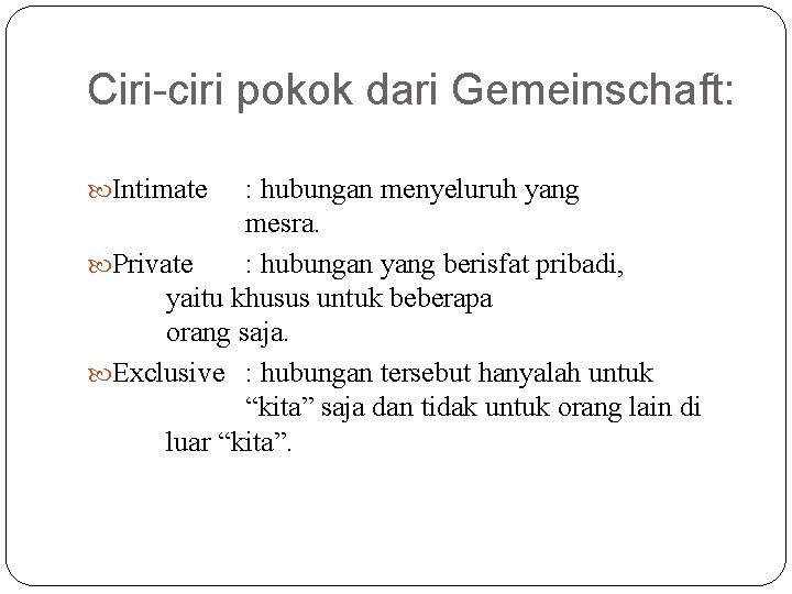 Ciri-ciri pokok dari Gemeinschaft: Intimate : hubungan menyeluruh yang mesra. Private : hubungan yang