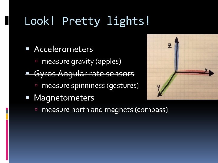 Look! Pretty lights! Accelerometers measure gravity (apples) Gyros Angular rate sensors measure spinniness (gestures)