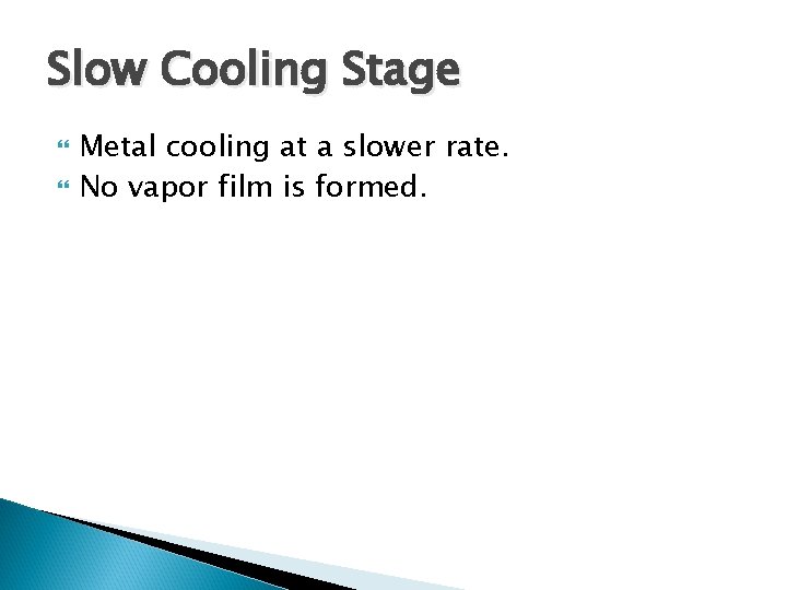 Slow Cooling Stage Metal cooling at a slower rate. No vapor film is formed.