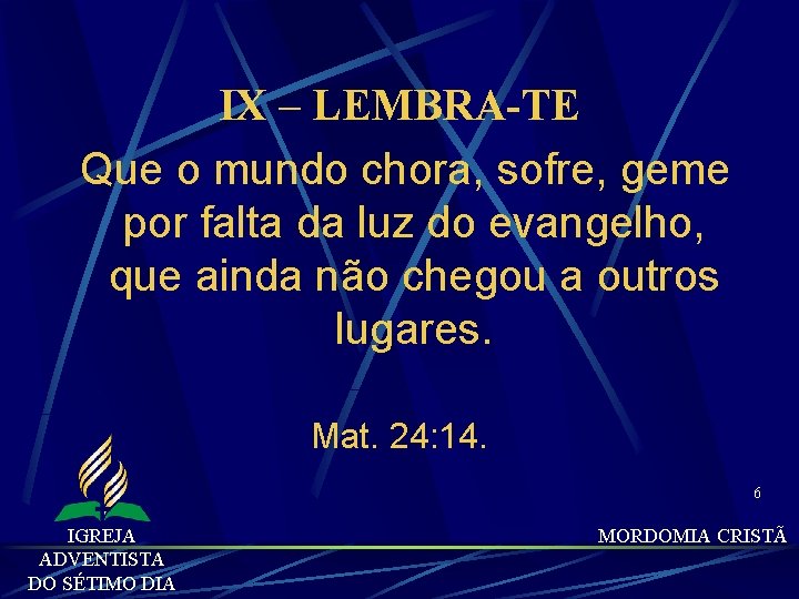 IX – LEMBRA-TE Que o mundo chora, sofre, geme por falta da luz do