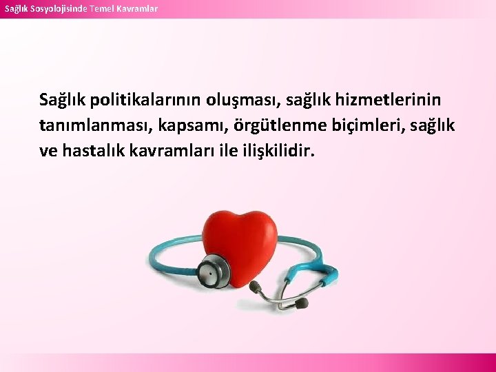 Sağlık Sosyolojisinde Temel Kavramlar Sağlık politikalarının oluşması, sağlık hizmetlerinin tanımlanması, kapsamı, örgütlenme biçimleri, sağlık