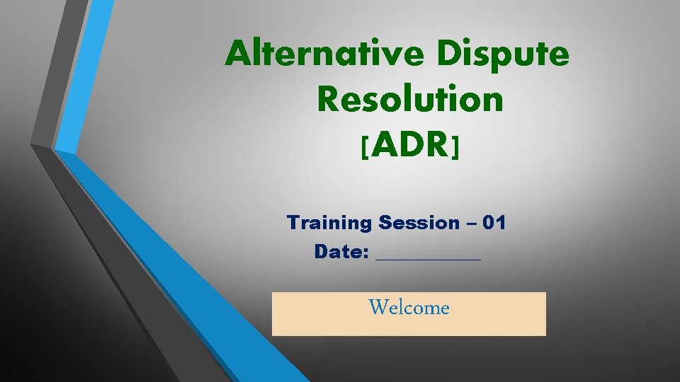 Alternative Dispute Resolution [ADR] Training Session – 01 Date: ______ Welcome 