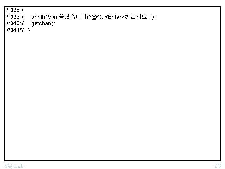 /*038*/ /*039*/ printf("nn 끝났습니다(^@^), <Enter>하십시요. "); /*040*/ getchar(); /*041*/ } SQ Lab. 28 