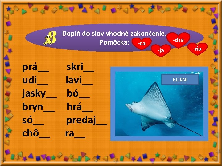 Doplň do slov vhodné zakončenie. -dza Pomôcka: -ca -ja prá__ udi__ jasky__ bryn__ só__