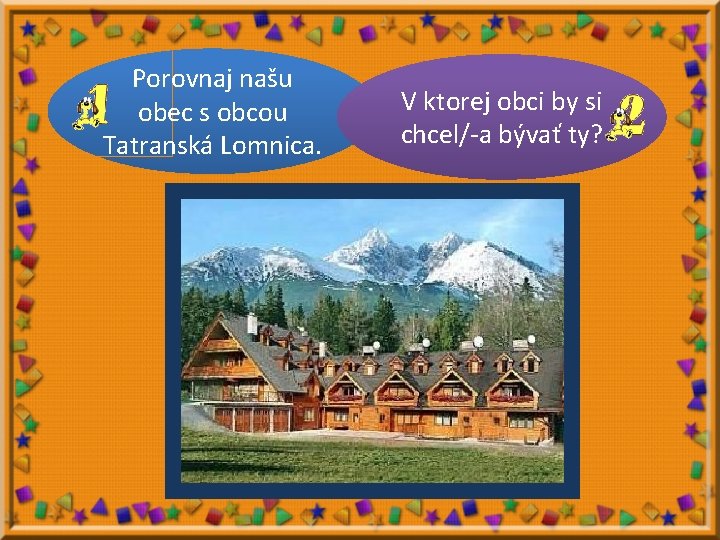 Porovnaj našu obec s obcou Tatranská Lomnica. V ktorej obci by si chcel/-a bývať