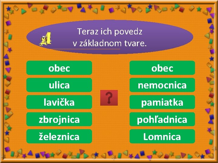 Teraz ich povedz v základnom tvare. obec obce obec ulice ulica nemocnica lavičky pamiatkou