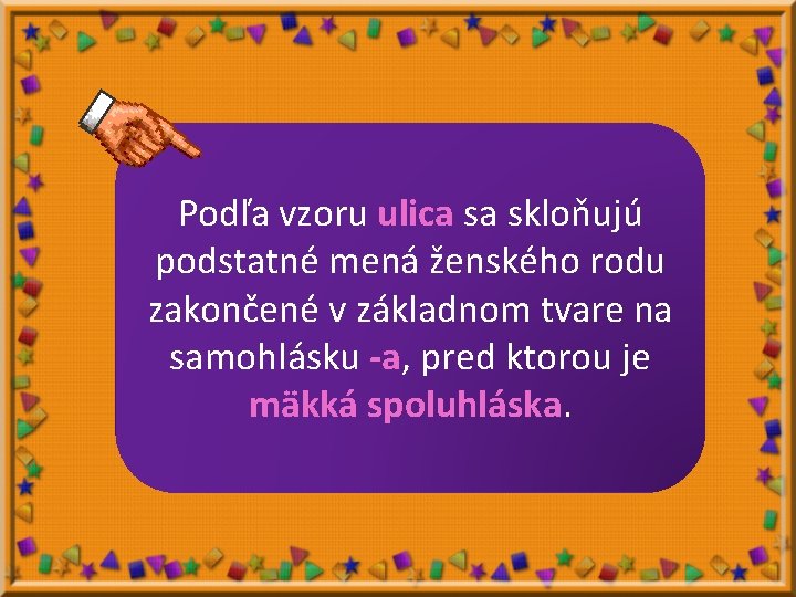 Podľa vzoru ulica sa skloňujú podstatné mená ženského rodu zakončené v základnom tvare na