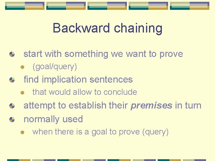 Backward chaining start with something we want to prove l (goal/query) find implication sentences