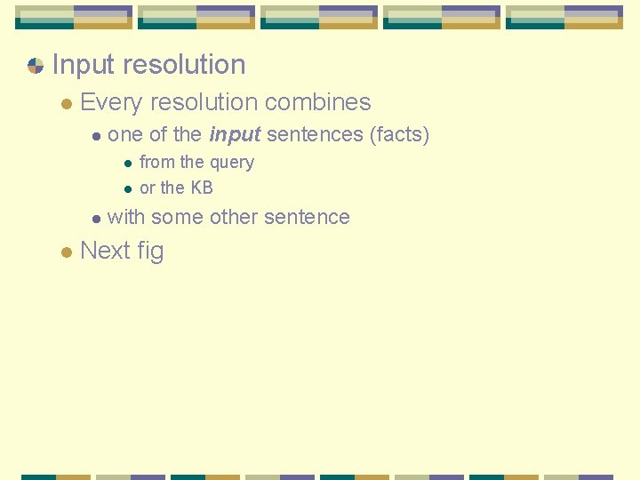 Input resolution l Every resolution combines l one of the input sentences (facts) l